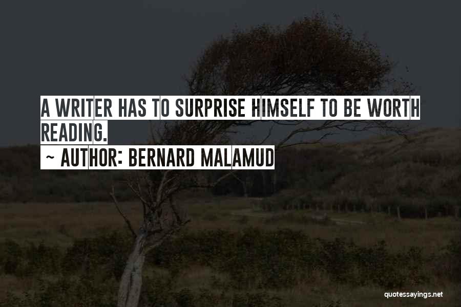 Bernard Malamud Quotes: A Writer Has To Surprise Himself To Be Worth Reading.