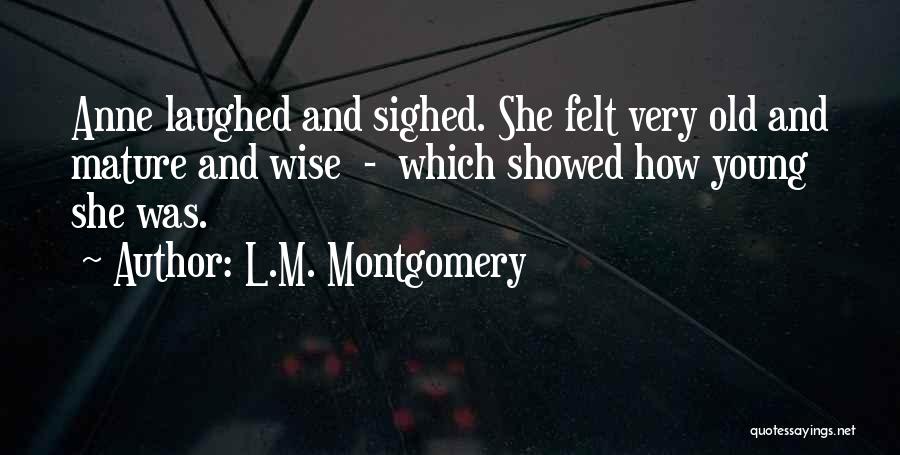 L.M. Montgomery Quotes: Anne Laughed And Sighed. She Felt Very Old And Mature And Wise - Which Showed How Young She Was.