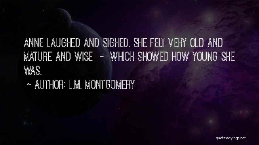 L.M. Montgomery Quotes: Anne Laughed And Sighed. She Felt Very Old And Mature And Wise - Which Showed How Young She Was.
