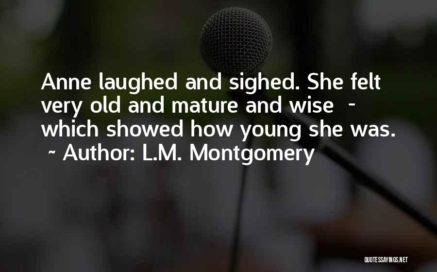 L.M. Montgomery Quotes: Anne Laughed And Sighed. She Felt Very Old And Mature And Wise - Which Showed How Young She Was.