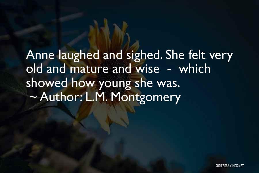 L.M. Montgomery Quotes: Anne Laughed And Sighed. She Felt Very Old And Mature And Wise - Which Showed How Young She Was.