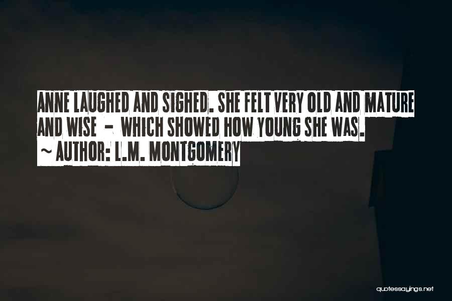 L.M. Montgomery Quotes: Anne Laughed And Sighed. She Felt Very Old And Mature And Wise - Which Showed How Young She Was.