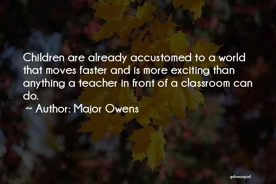 Major Owens Quotes: Children Are Already Accustomed To A World That Moves Faster And Is More Exciting Than Anything A Teacher In Front