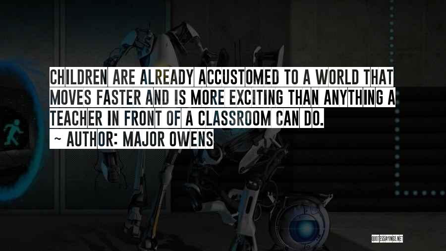 Major Owens Quotes: Children Are Already Accustomed To A World That Moves Faster And Is More Exciting Than Anything A Teacher In Front