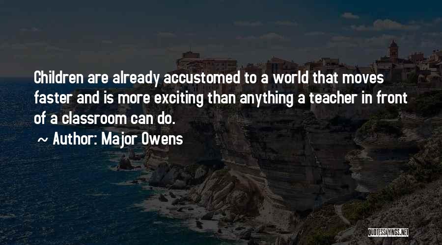 Major Owens Quotes: Children Are Already Accustomed To A World That Moves Faster And Is More Exciting Than Anything A Teacher In Front