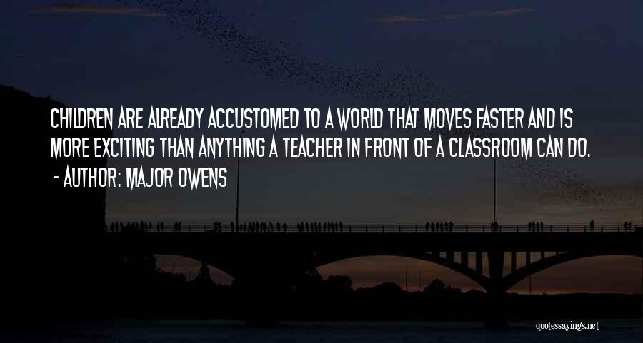 Major Owens Quotes: Children Are Already Accustomed To A World That Moves Faster And Is More Exciting Than Anything A Teacher In Front