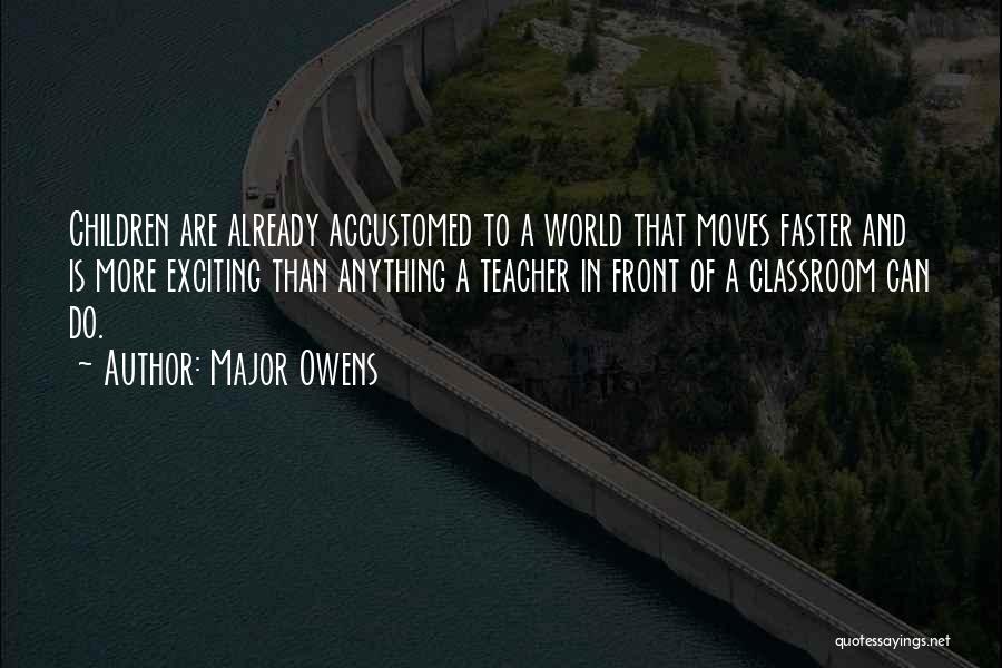 Major Owens Quotes: Children Are Already Accustomed To A World That Moves Faster And Is More Exciting Than Anything A Teacher In Front