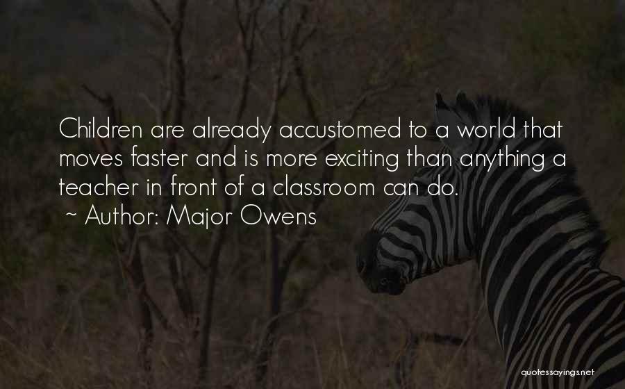 Major Owens Quotes: Children Are Already Accustomed To A World That Moves Faster And Is More Exciting Than Anything A Teacher In Front