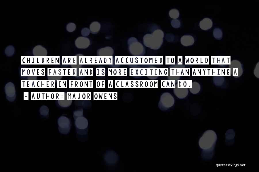 Major Owens Quotes: Children Are Already Accustomed To A World That Moves Faster And Is More Exciting Than Anything A Teacher In Front