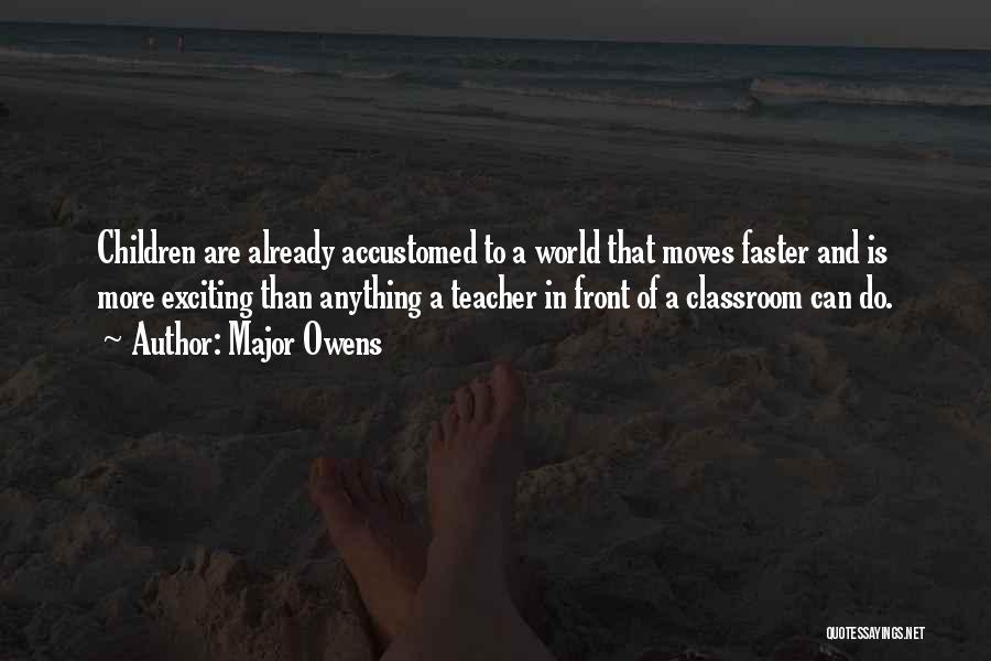 Major Owens Quotes: Children Are Already Accustomed To A World That Moves Faster And Is More Exciting Than Anything A Teacher In Front