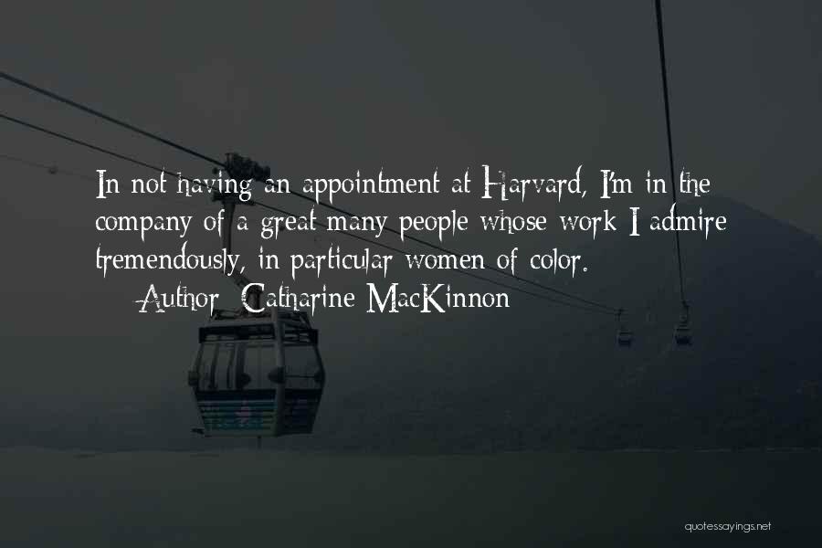 Catharine MacKinnon Quotes: In Not Having An Appointment At Harvard, I'm In The Company Of A Great Many People Whose Work I Admire