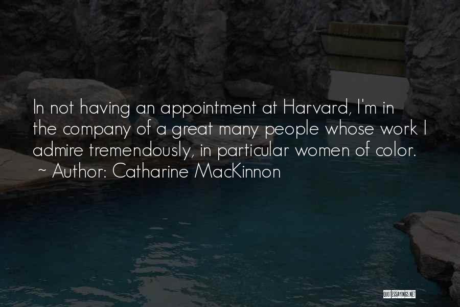 Catharine MacKinnon Quotes: In Not Having An Appointment At Harvard, I'm In The Company Of A Great Many People Whose Work I Admire