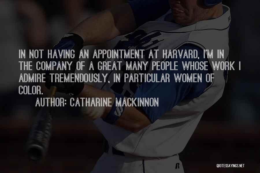 Catharine MacKinnon Quotes: In Not Having An Appointment At Harvard, I'm In The Company Of A Great Many People Whose Work I Admire