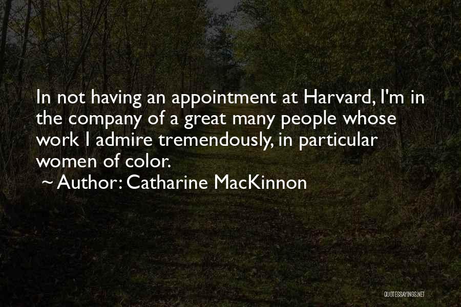 Catharine MacKinnon Quotes: In Not Having An Appointment At Harvard, I'm In The Company Of A Great Many People Whose Work I Admire
