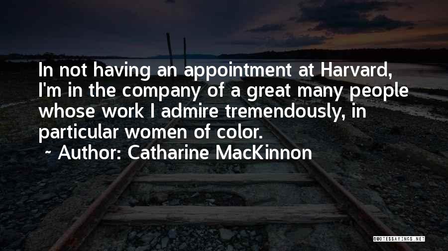 Catharine MacKinnon Quotes: In Not Having An Appointment At Harvard, I'm In The Company Of A Great Many People Whose Work I Admire