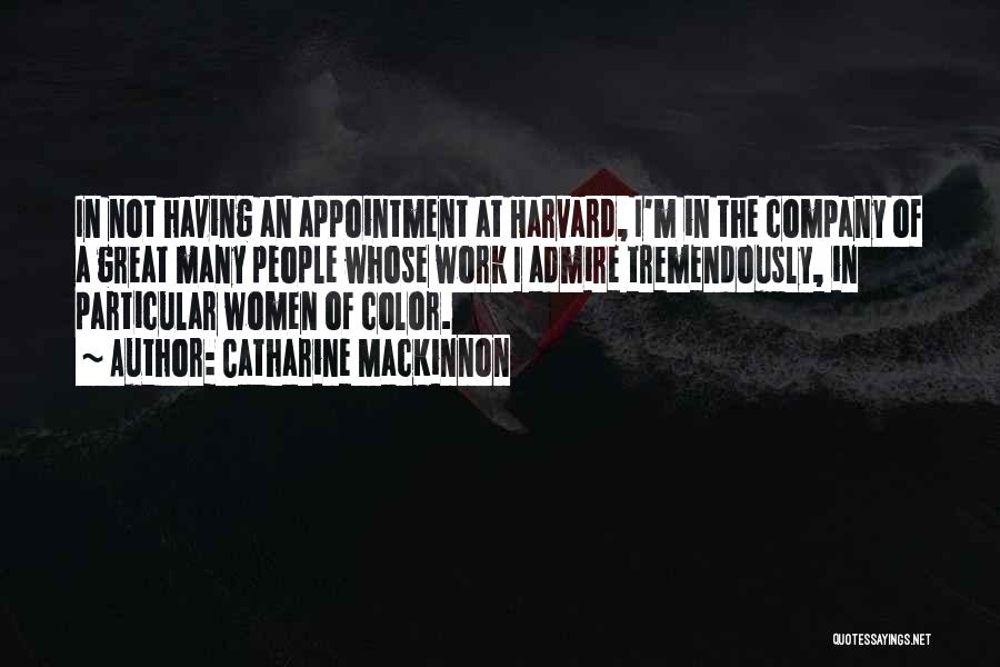Catharine MacKinnon Quotes: In Not Having An Appointment At Harvard, I'm In The Company Of A Great Many People Whose Work I Admire