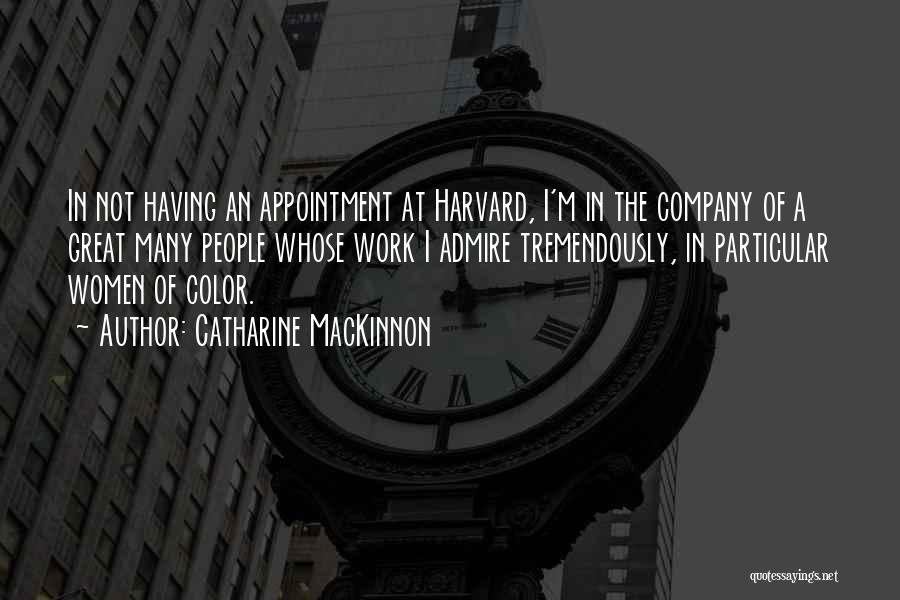 Catharine MacKinnon Quotes: In Not Having An Appointment At Harvard, I'm In The Company Of A Great Many People Whose Work I Admire