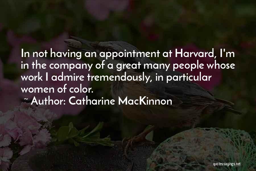 Catharine MacKinnon Quotes: In Not Having An Appointment At Harvard, I'm In The Company Of A Great Many People Whose Work I Admire