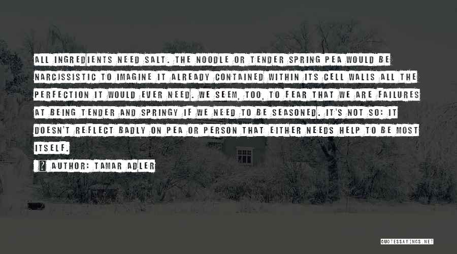 Tamar Adler Quotes: All Ingredients Need Salt. The Noodle Or Tender Spring Pea Would Be Narcissistic To Imagine It Already Contained Within Its