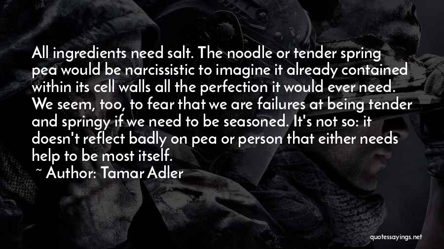 Tamar Adler Quotes: All Ingredients Need Salt. The Noodle Or Tender Spring Pea Would Be Narcissistic To Imagine It Already Contained Within Its