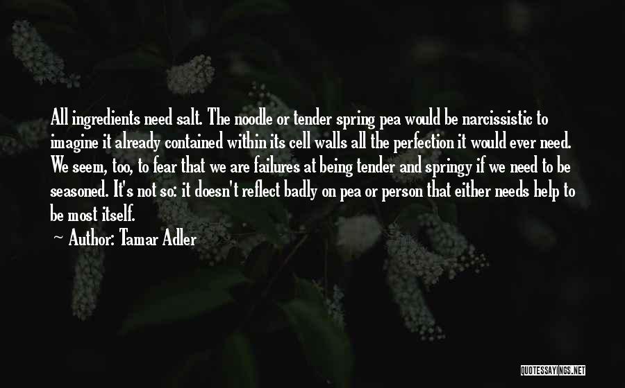 Tamar Adler Quotes: All Ingredients Need Salt. The Noodle Or Tender Spring Pea Would Be Narcissistic To Imagine It Already Contained Within Its