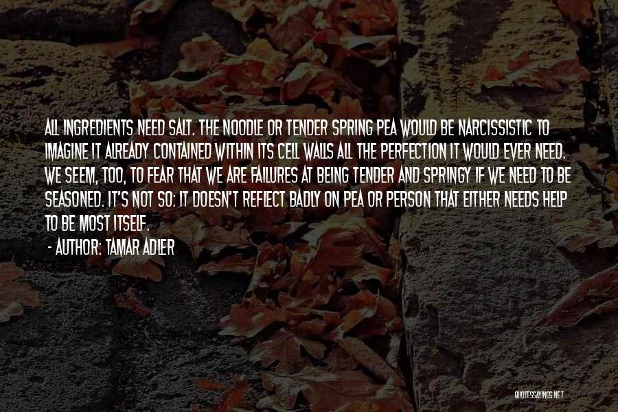 Tamar Adler Quotes: All Ingredients Need Salt. The Noodle Or Tender Spring Pea Would Be Narcissistic To Imagine It Already Contained Within Its