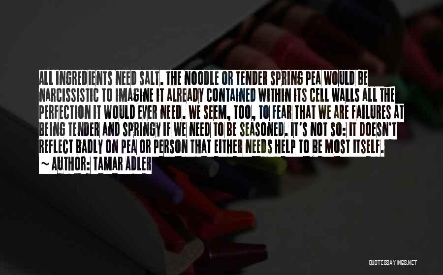 Tamar Adler Quotes: All Ingredients Need Salt. The Noodle Or Tender Spring Pea Would Be Narcissistic To Imagine It Already Contained Within Its