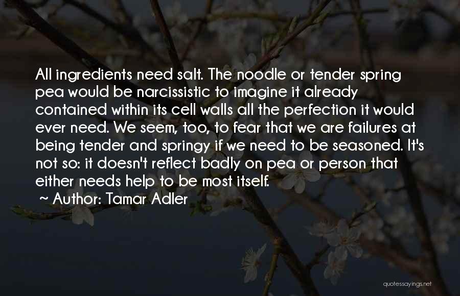 Tamar Adler Quotes: All Ingredients Need Salt. The Noodle Or Tender Spring Pea Would Be Narcissistic To Imagine It Already Contained Within Its