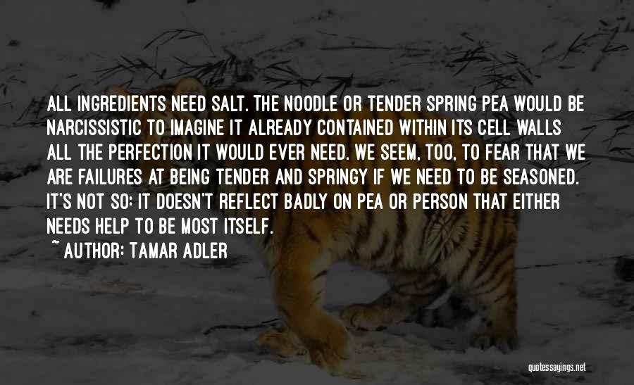 Tamar Adler Quotes: All Ingredients Need Salt. The Noodle Or Tender Spring Pea Would Be Narcissistic To Imagine It Already Contained Within Its