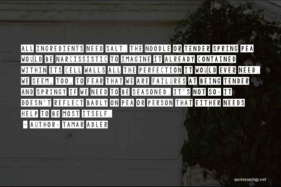 Tamar Adler Quotes: All Ingredients Need Salt. The Noodle Or Tender Spring Pea Would Be Narcissistic To Imagine It Already Contained Within Its