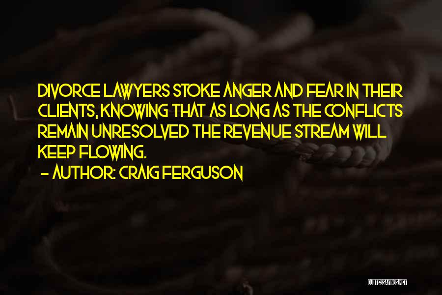 Craig Ferguson Quotes: Divorce Lawyers Stoke Anger And Fear In Their Clients, Knowing That As Long As The Conflicts Remain Unresolved The Revenue