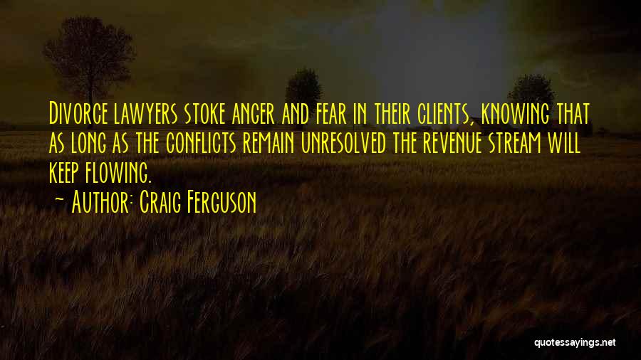 Craig Ferguson Quotes: Divorce Lawyers Stoke Anger And Fear In Their Clients, Knowing That As Long As The Conflicts Remain Unresolved The Revenue