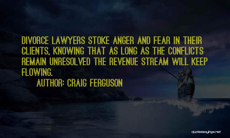 Craig Ferguson Quotes: Divorce Lawyers Stoke Anger And Fear In Their Clients, Knowing That As Long As The Conflicts Remain Unresolved The Revenue