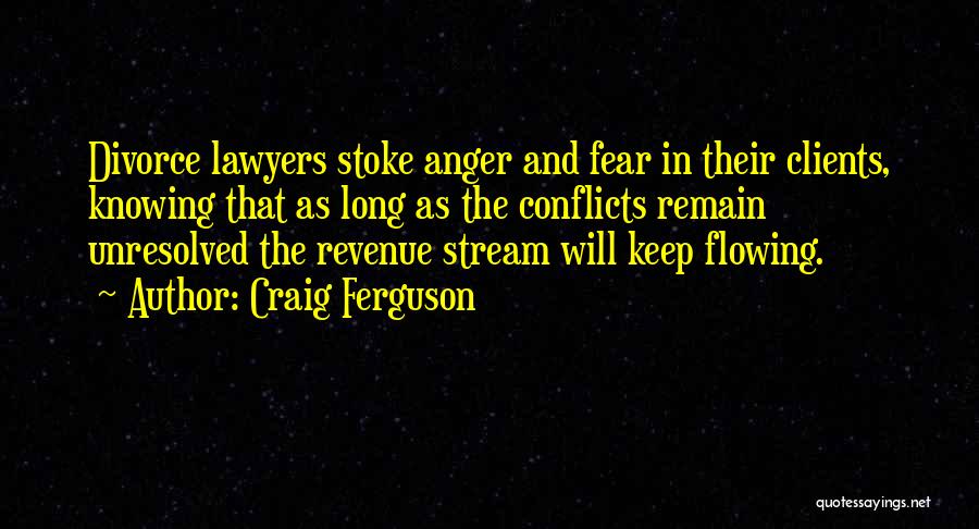 Craig Ferguson Quotes: Divorce Lawyers Stoke Anger And Fear In Their Clients, Knowing That As Long As The Conflicts Remain Unresolved The Revenue