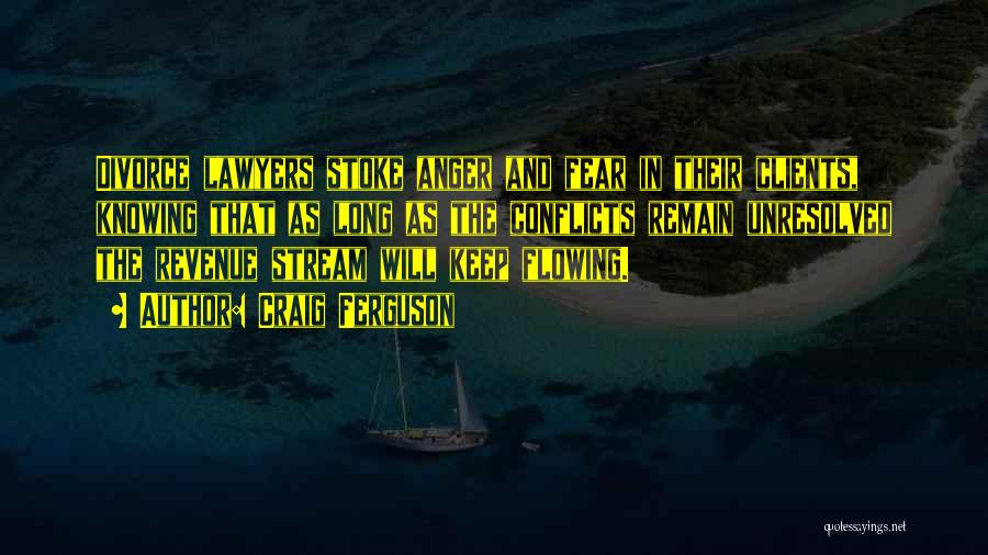 Craig Ferguson Quotes: Divorce Lawyers Stoke Anger And Fear In Their Clients, Knowing That As Long As The Conflicts Remain Unresolved The Revenue