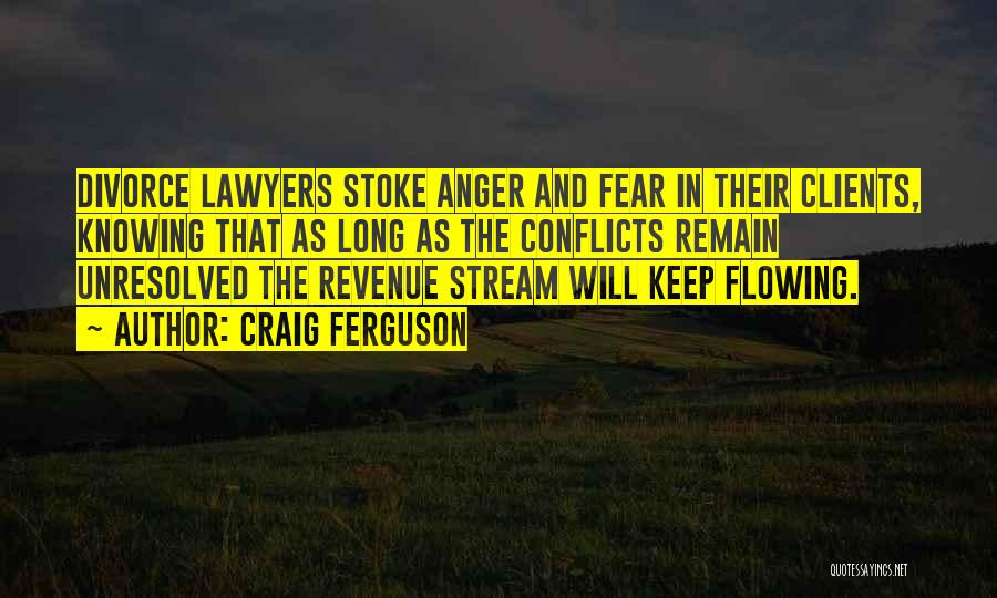 Craig Ferguson Quotes: Divorce Lawyers Stoke Anger And Fear In Their Clients, Knowing That As Long As The Conflicts Remain Unresolved The Revenue