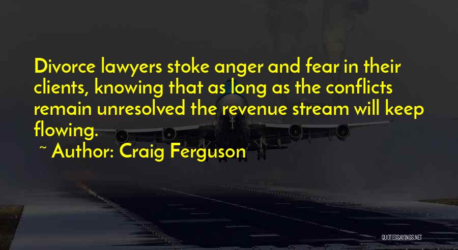 Craig Ferguson Quotes: Divorce Lawyers Stoke Anger And Fear In Their Clients, Knowing That As Long As The Conflicts Remain Unresolved The Revenue
