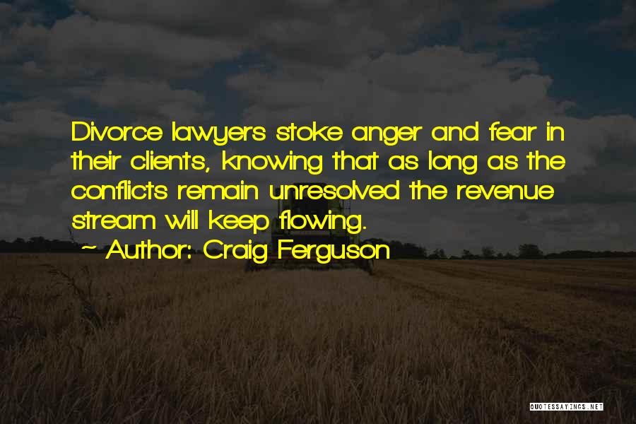 Craig Ferguson Quotes: Divorce Lawyers Stoke Anger And Fear In Their Clients, Knowing That As Long As The Conflicts Remain Unresolved The Revenue