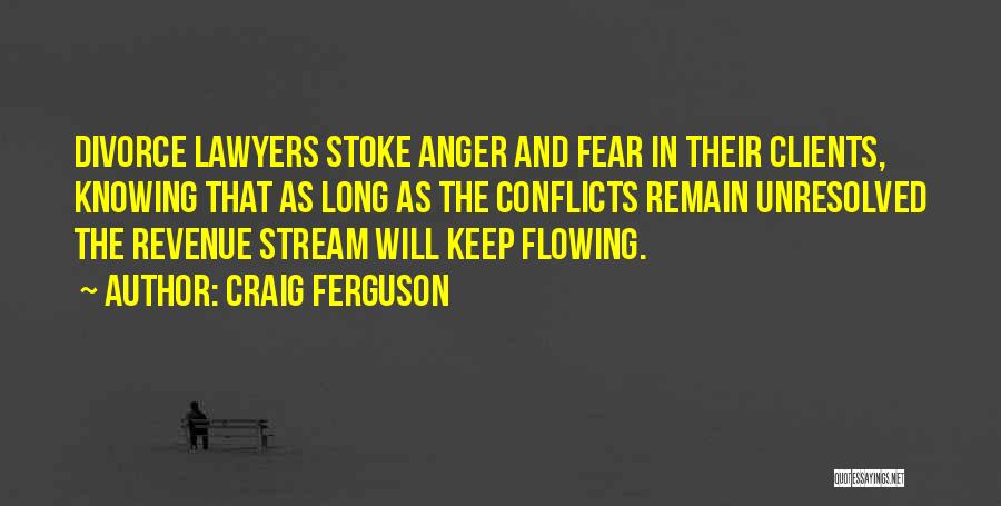 Craig Ferguson Quotes: Divorce Lawyers Stoke Anger And Fear In Their Clients, Knowing That As Long As The Conflicts Remain Unresolved The Revenue