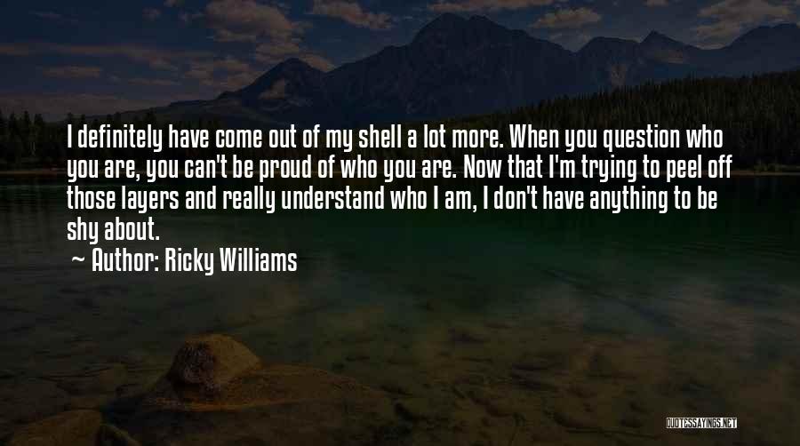 Ricky Williams Quotes: I Definitely Have Come Out Of My Shell A Lot More. When You Question Who You Are, You Can't Be