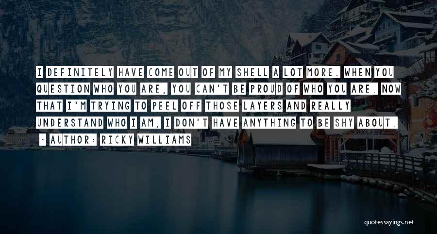 Ricky Williams Quotes: I Definitely Have Come Out Of My Shell A Lot More. When You Question Who You Are, You Can't Be