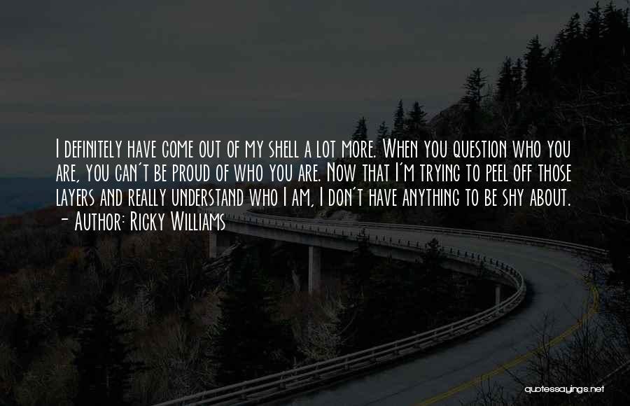 Ricky Williams Quotes: I Definitely Have Come Out Of My Shell A Lot More. When You Question Who You Are, You Can't Be