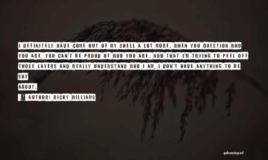 Ricky Williams Quotes: I Definitely Have Come Out Of My Shell A Lot More. When You Question Who You Are, You Can't Be