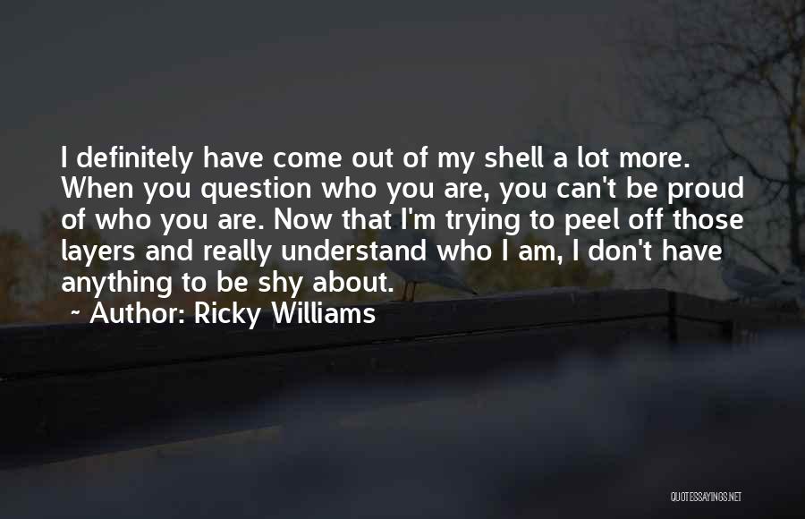 Ricky Williams Quotes: I Definitely Have Come Out Of My Shell A Lot More. When You Question Who You Are, You Can't Be