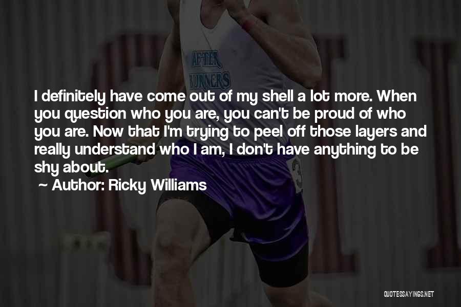 Ricky Williams Quotes: I Definitely Have Come Out Of My Shell A Lot More. When You Question Who You Are, You Can't Be