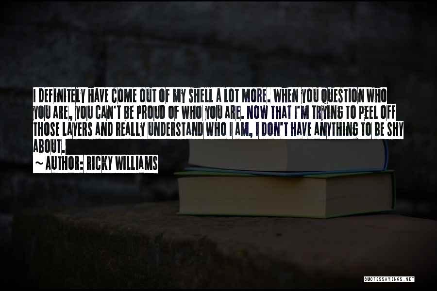 Ricky Williams Quotes: I Definitely Have Come Out Of My Shell A Lot More. When You Question Who You Are, You Can't Be