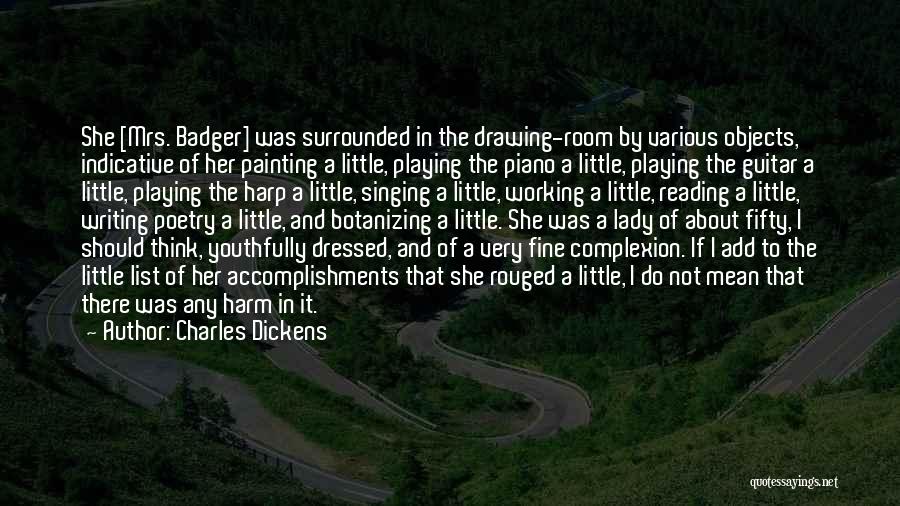 Charles Dickens Quotes: She [mrs. Badger] Was Surrounded In The Drawing-room By Various Objects, Indicative Of Her Painting A Little, Playing The Piano