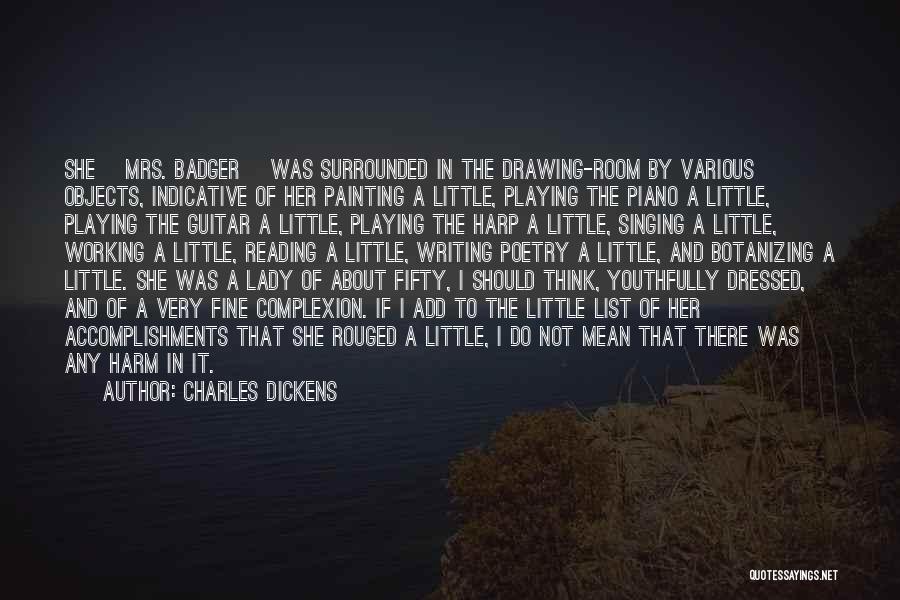 Charles Dickens Quotes: She [mrs. Badger] Was Surrounded In The Drawing-room By Various Objects, Indicative Of Her Painting A Little, Playing The Piano