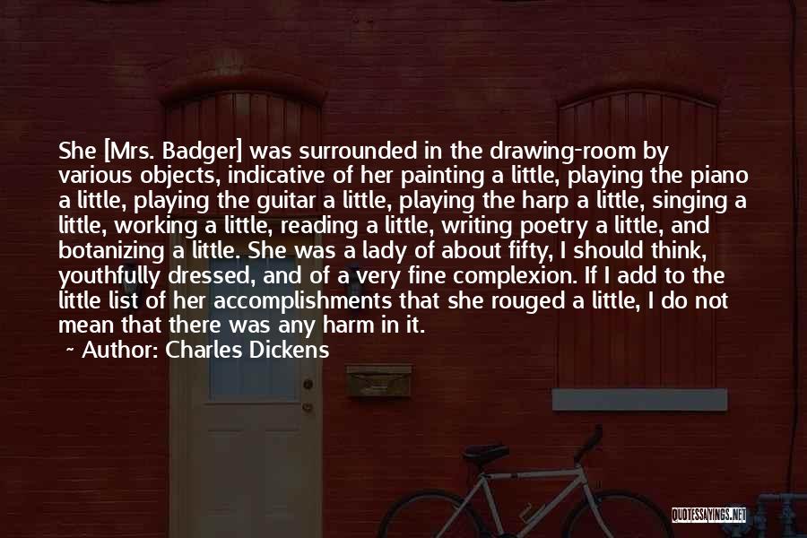 Charles Dickens Quotes: She [mrs. Badger] Was Surrounded In The Drawing-room By Various Objects, Indicative Of Her Painting A Little, Playing The Piano