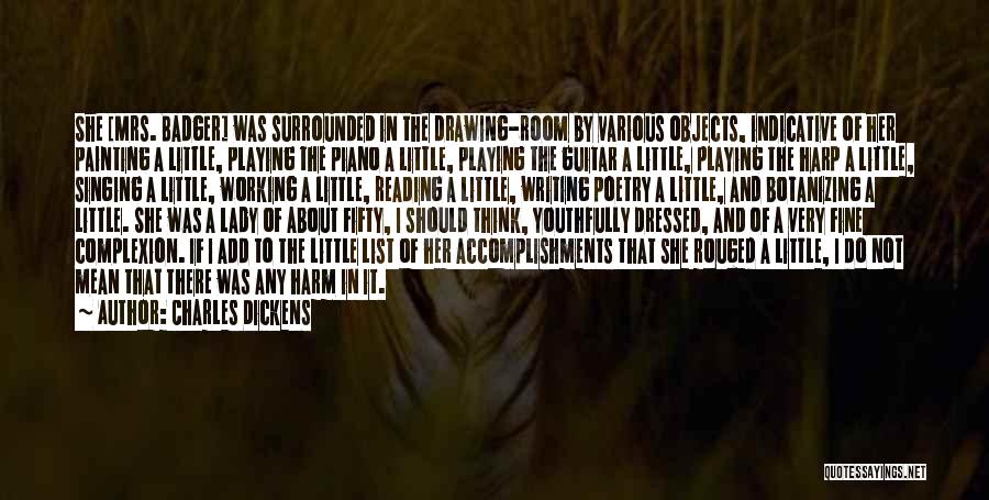 Charles Dickens Quotes: She [mrs. Badger] Was Surrounded In The Drawing-room By Various Objects, Indicative Of Her Painting A Little, Playing The Piano